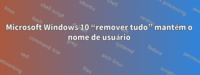 Microsoft Windows 10 “remover tudo” mantém o nome de usuário