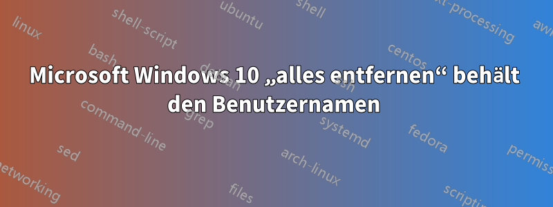 Microsoft Windows 10 „alles entfernen“ behält den Benutzernamen