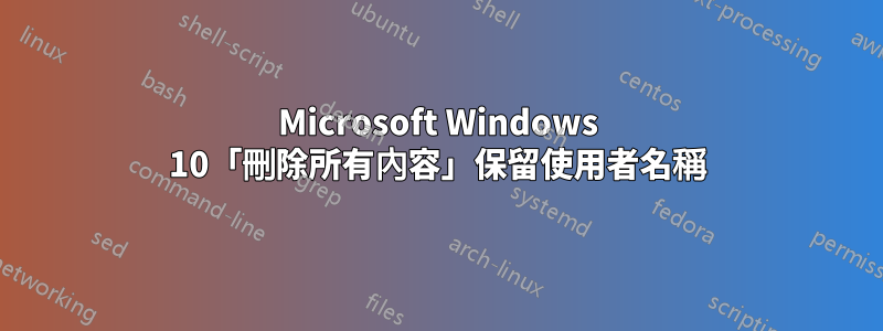 Microsoft Windows 10「刪除所有內容」保留使用者名稱