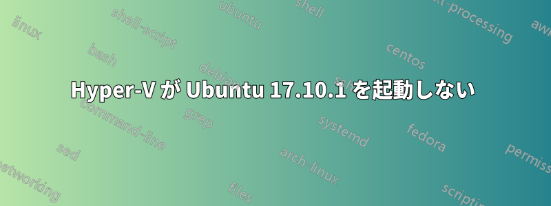 Hyper-V が Ubuntu 17.10.1 を起動しない