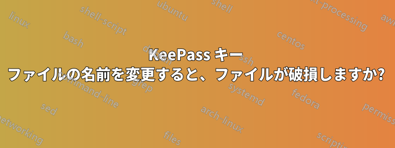 KeePass キー ファイルの名前を変更すると、ファイルが破損しますか?