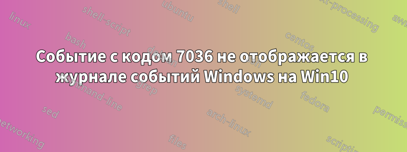 Событие с кодом 7036 не отображается в журнале событий Windows на Win10