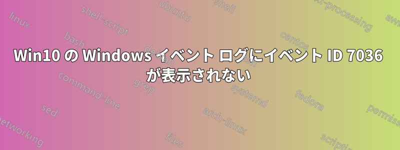 Win10 の Windows イベント ログにイベント ID 7036 が表示されない