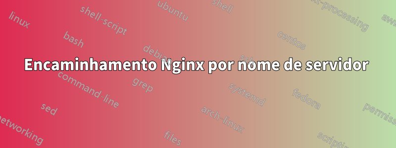 Encaminhamento Nginx por nome de servidor