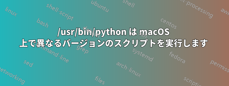 /usr/bin/python は macOS 上で異なるバージョンのスクリプトを実行します