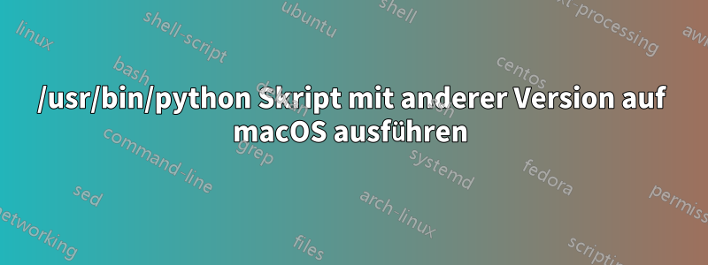 /usr/bin/python Skript mit anderer Version auf macOS ausführen