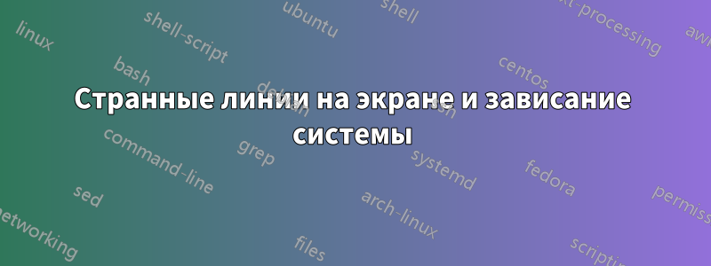 Странные линии на экране и зависание системы