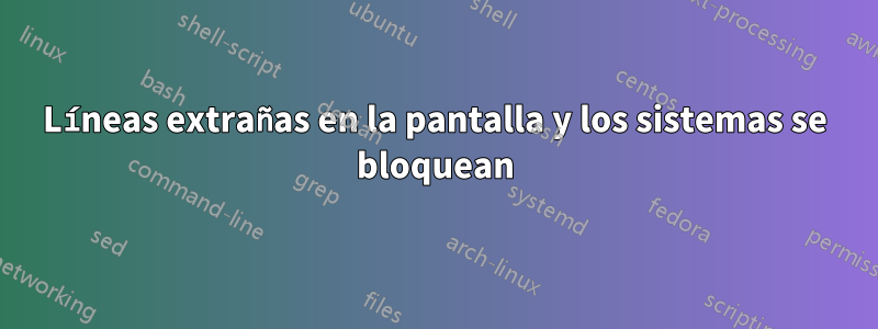 Líneas extrañas en la pantalla y los sistemas se bloquean