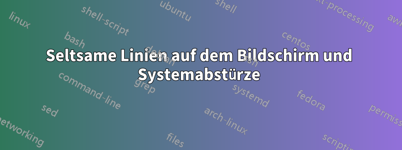 Seltsame Linien auf dem Bildschirm und Systemabstürze