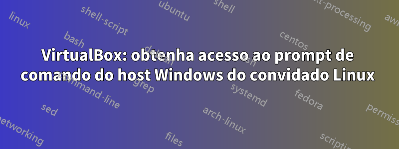 VirtualBox: obtenha acesso ao prompt de comando do host Windows do convidado Linux