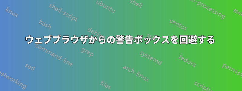 ウェブブラウザからの警告ボックスを回避する