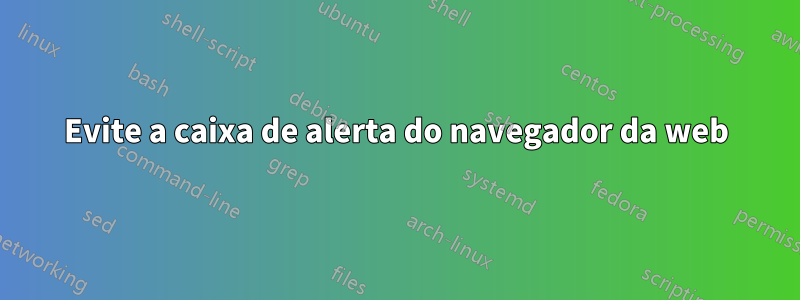 Evite a caixa de alerta do navegador da web