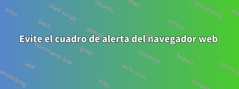 Evite el cuadro de alerta del navegador web