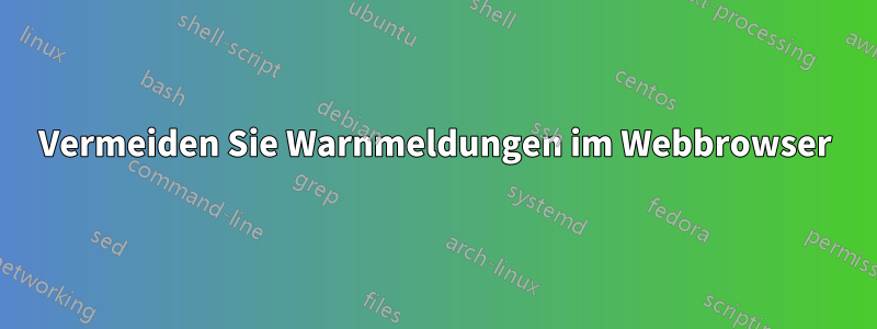 Vermeiden Sie Warnmeldungen im Webbrowser