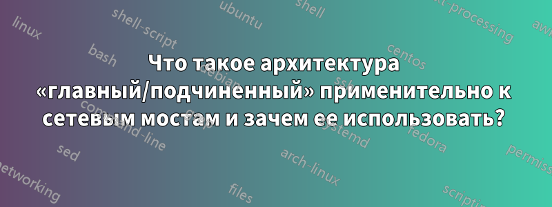 Что такое архитектура «главный/подчиненный» применительно к сетевым мостам и зачем ее использовать?