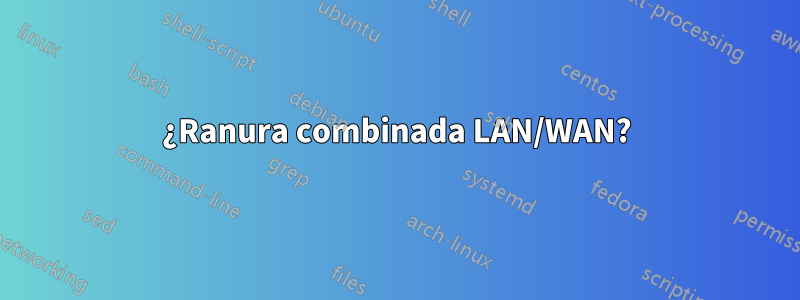 ¿Ranura combinada LAN/WAN?