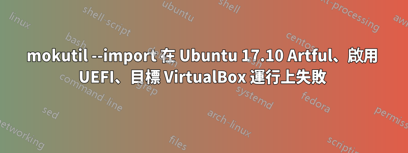 mokutil --import 在 Ubuntu 17.10 Artful、啟用 UEFI、目標 VirtualBox 運行上失敗