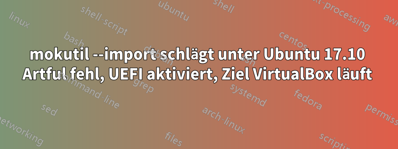 mokutil --import schlägt unter Ubuntu 17.10 Artful fehl, UEFI aktiviert, Ziel VirtualBox läuft