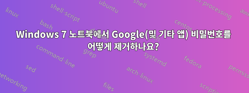 Windows 7 노트북에서 Google(및 기타 앱) 비밀번호를 어떻게 제거하나요?