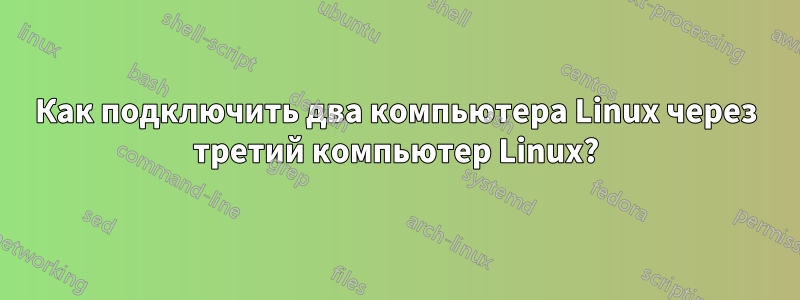 Как подключить два компьютера Linux через третий компьютер Linux?