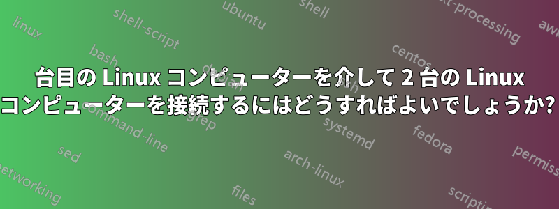 3 台目の Linux コンピューターを介して 2 台の Linux コンピューターを接続するにはどうすればよいでしょうか?