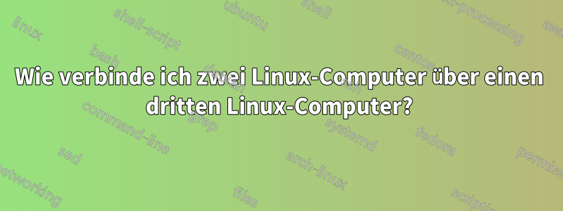 Wie verbinde ich zwei Linux-Computer über einen dritten Linux-Computer?