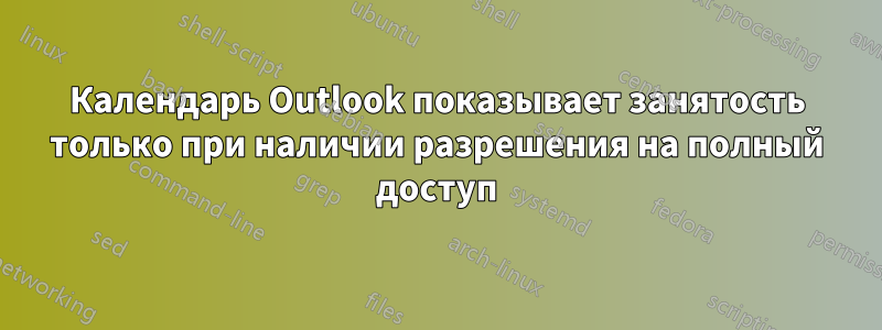 Календарь Outlook показывает занятость только при наличии разрешения на полный доступ