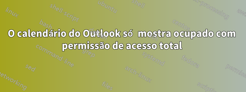 O calendário do Outlook só mostra ocupado com permissão de acesso total