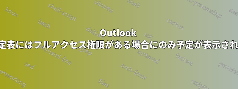 Outlook の予定表にはフルアクセス権限がある場合にのみ予定が表示されます