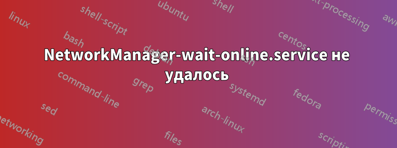 NetworkManager-wait-online.service не удалось