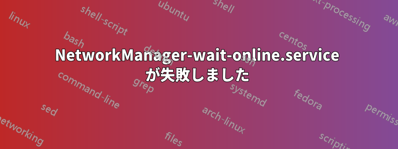 NetworkManager-wait-online.service が失敗しました