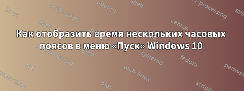 Как отобразить время нескольких часовых поясов в меню «Пуск» Windows 10