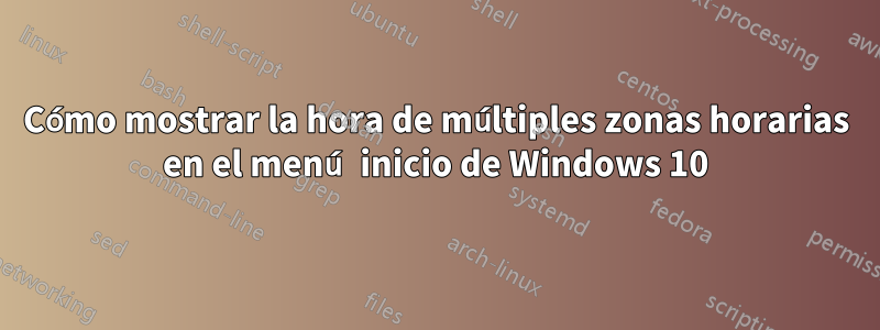 Cómo mostrar la hora de múltiples zonas horarias en el menú inicio de Windows 10