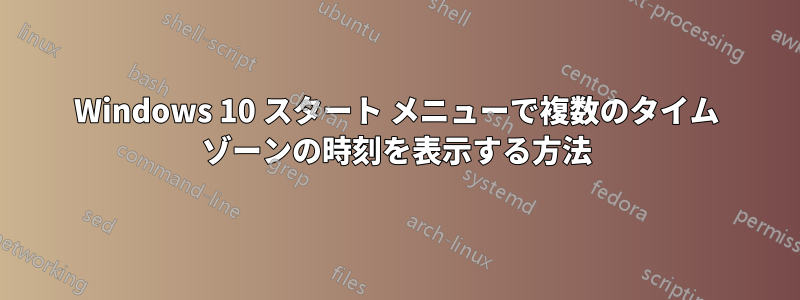 Windows 10 スタート メニューで複数のタイム ゾーンの時刻を表示する方法