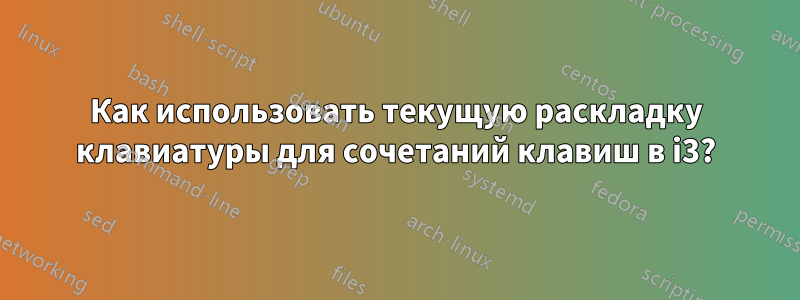 Как использовать текущую раскладку клавиатуры для сочетаний клавиш в i3?