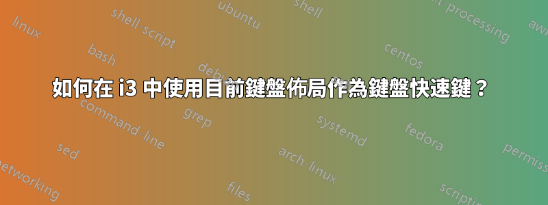 如何在 i3 中使用目前鍵盤佈局作為鍵盤快速鍵？