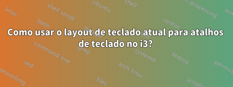 Como usar o layout de teclado atual para atalhos de teclado no i3?