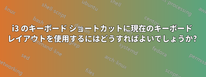 i3 のキーボード ショートカットに現在のキーボード レイアウトを使用するにはどうすればよいでしょうか?