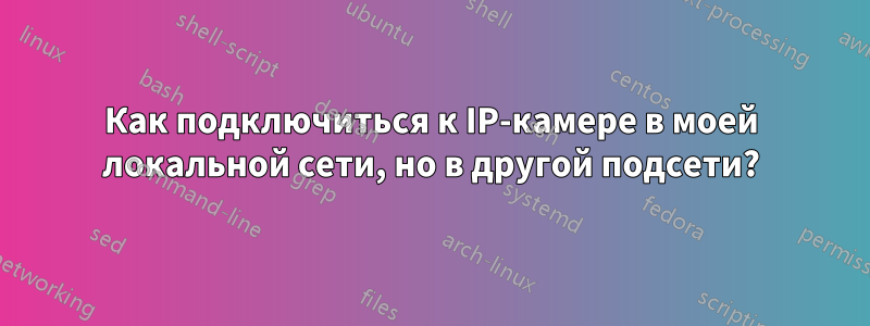 Как подключиться к IP-камере в моей локальной сети, но в другой подсети?