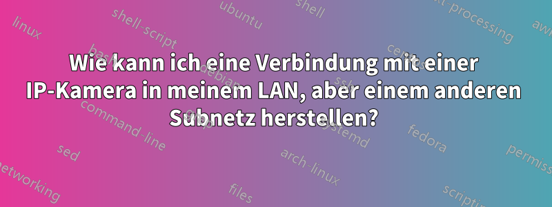 Wie kann ich eine Verbindung mit einer IP-Kamera in meinem LAN, aber einem anderen Subnetz herstellen?