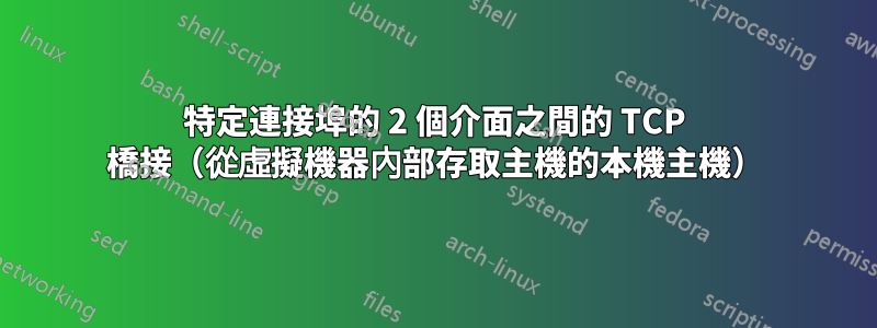 特定連接埠的 2 個介面之間的 TCP 橋接（從虛擬機器內部存取主機的本機主機）