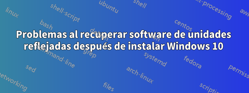 Problemas al recuperar software de unidades reflejadas después de instalar Windows 10