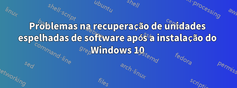 Problemas na recuperação de unidades espelhadas de software após a instalação do Windows 10