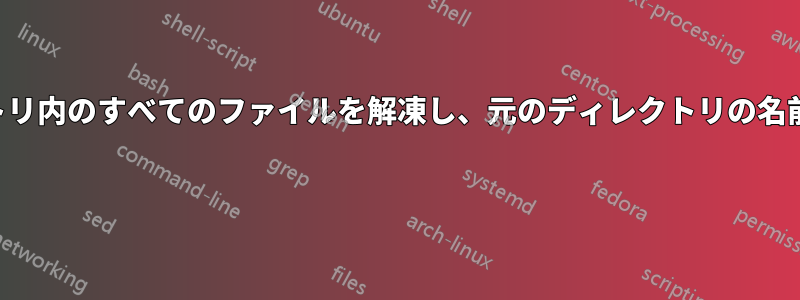 サブディレクトリ内のすべてのファイルを解凍し、元のディレクトリの名前に変更します 