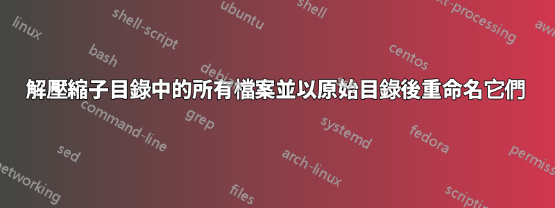 解壓縮子目錄中的所有檔案並以原始目錄後重命名它們