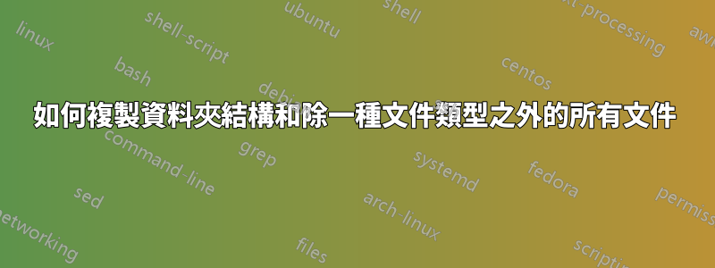 如何複製資料夾結構和除一種文件類型之外的所有文件