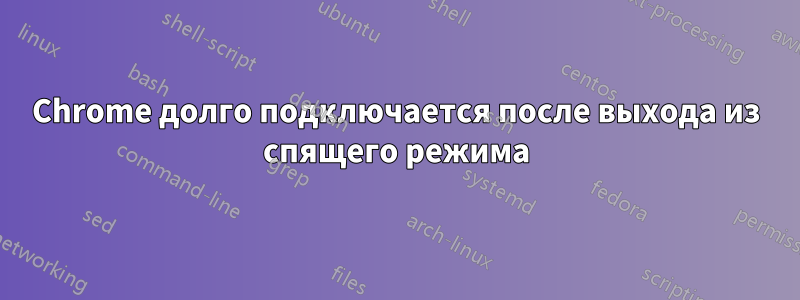 Chrome долго подключается после выхода из спящего режима