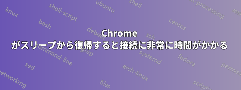 Chrome がスリープから復帰すると接続に非常に時間がかかる