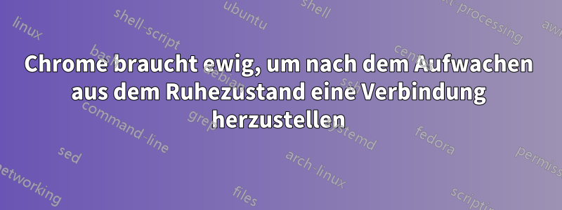 Chrome braucht ewig, um nach dem Aufwachen aus dem Ruhezustand eine Verbindung herzustellen