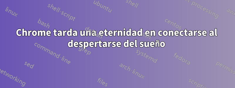 Chrome tarda una eternidad en conectarse al despertarse del sueño